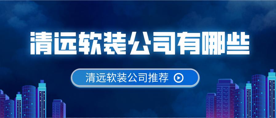 清远软装公司有哪些_清远软装公司哪家好