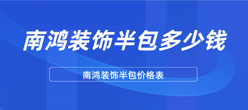 南鸿装饰半包多少钱-南鸿装饰半包价格表