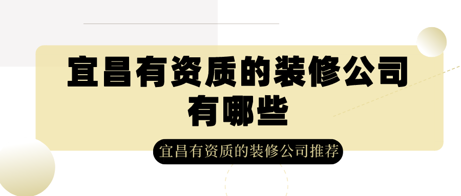 宜昌有资质的装修公司有哪些？宜昌有资质的装修公司推荐