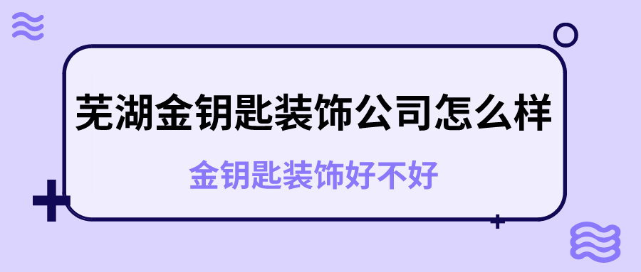 芜湖金钥匙装饰公司怎么样？芜湖金钥匙装饰好不好