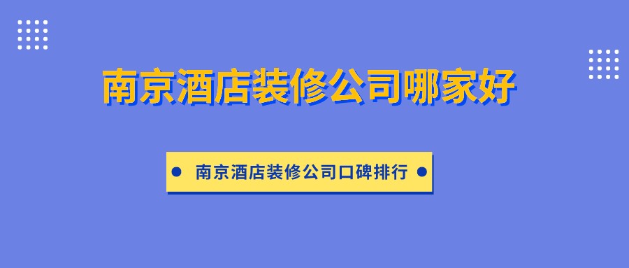 南京酒店装修公司哪家好？南京酒店装修公司口碑排行