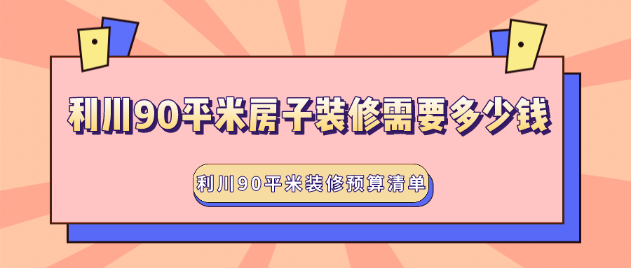 恩施利川90平米房子装修需要多少钱？利川90平米装修预算清单