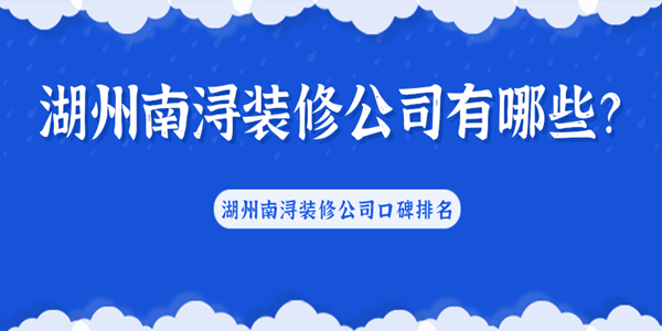 湖州南浔装修公司有哪些？湖州南浔装修公司口碑排名