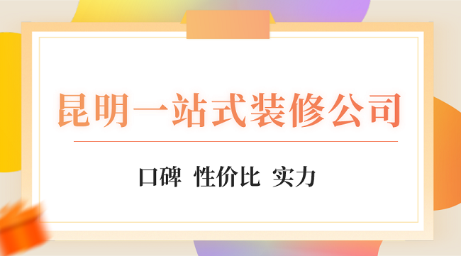 昆明一站式装修公司有哪些 昆明全屋定制一站式装修公司推荐