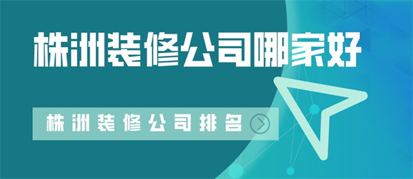 株洲装修公司哪家好 株洲装修公司排名