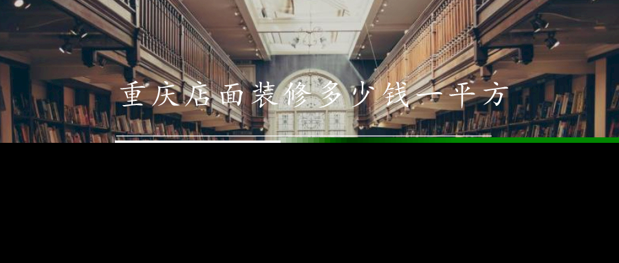 重庆店面装修多少钱一平方重庆店面装修公司报价 重庆店面装修多少钱一平方重庆店面装修公司报价