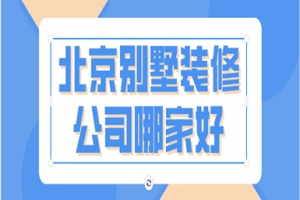 北京别墅装修公司哪家好(服务优势)