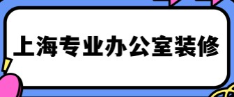 上海专业办公室装修哪家好